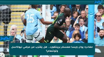 مغادرة يوان ويسا معسكر برينتفورد.. هل يقترب من عرضي نيوكاسل وتوتنهام؟